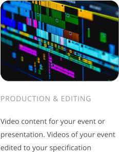 PRODUCTION & EDITING  Video content for your event or presentation. Videos of your event edited to your specification